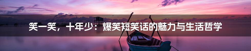 笑一笑，十年少：爆笑短笑话的魅力与生活哲学