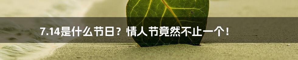 7.14是什么节日？情人节竟然不止一个！