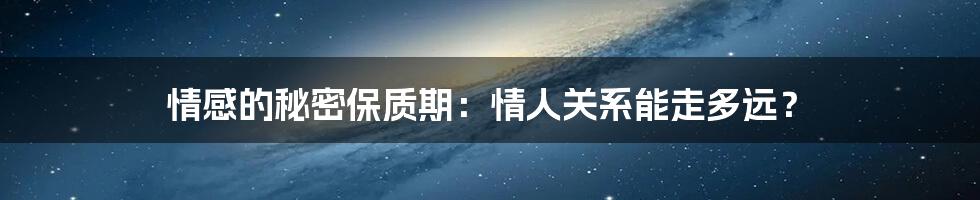 情感的秘密保质期：情人关系能走多远？