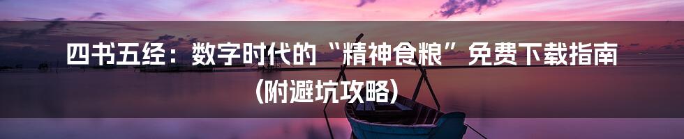 四书五经：数字时代的“精神食粮”免费下载指南 (附避坑攻略)