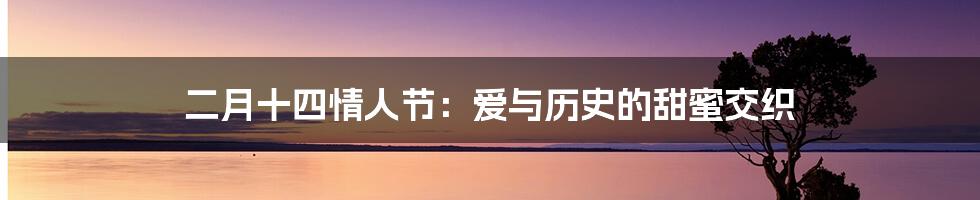 二月十四情人节：爱与历史的甜蜜交织