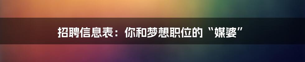 招聘信息表：你和梦想职位的“媒婆”
