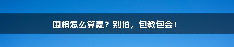 围棋怎么算赢？别怕，包教包会！