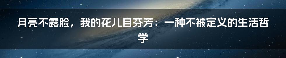 月亮不露脸，我的花儿自芬芳：一种不被定义的生活哲学