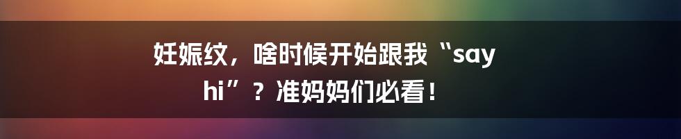 妊娠纹，啥时候开始跟我“say hi”？准妈妈们必看！