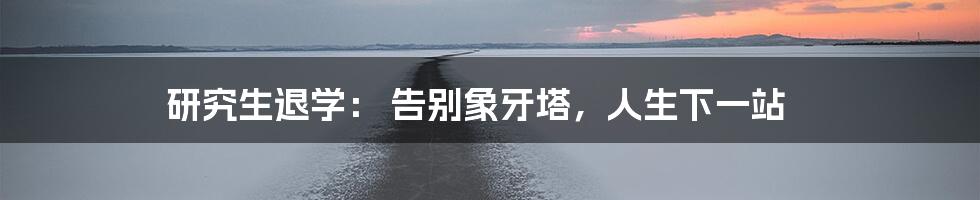 研究生退学： 告别象牙塔，人生下一站