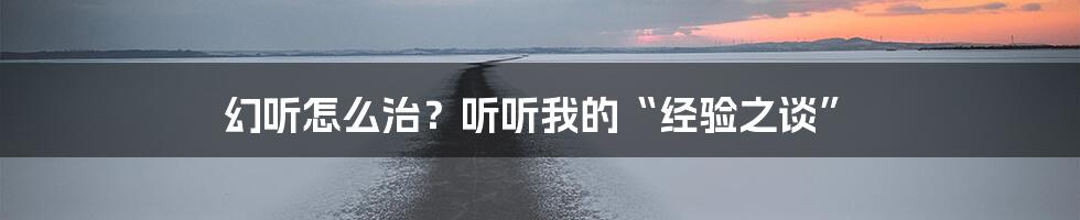 幻听怎么治？听听我的“经验之谈”
