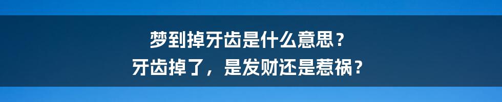 梦到掉牙齿是什么意思？ 牙齿掉了，是发财还是惹祸？