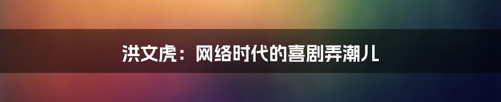 洪文虎：网络时代的喜剧弄潮儿