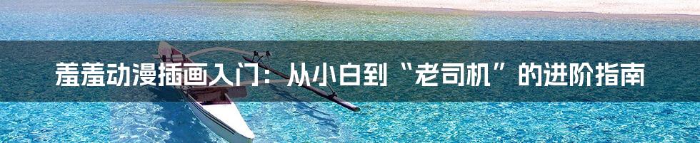 羞羞动漫插画入门：从小白到“老司机”的进阶指南