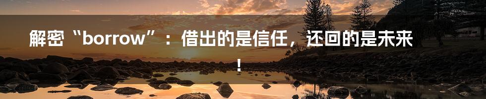 解密“borrow”：借出的是信任，还回的是未来！