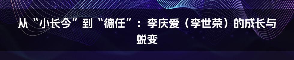 从“小长今”到“德任”：李庆爱（李世荣）的成长与蜕变