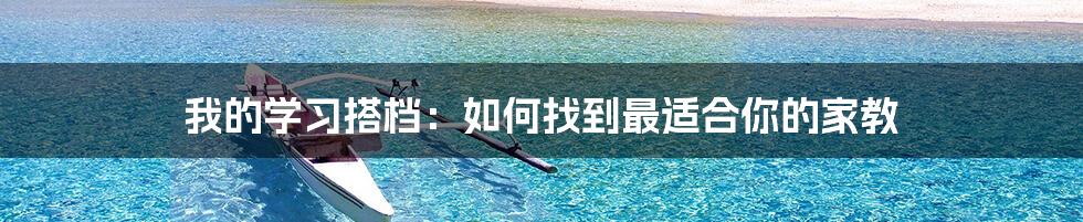 我的学习搭档：如何找到最适合你的家教