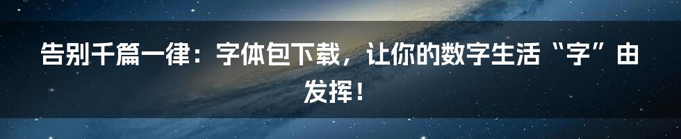 告别千篇一律：字体包下载，让你的数字生活“字”由发挥！
