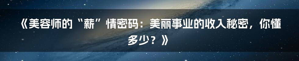 《美容师的“薪”情密码：美丽事业的收入秘密，你懂多少？》